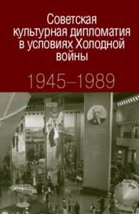Советская культурная дипломатия в условиях Холодной войны. 1945-1989. (2018) * Книга