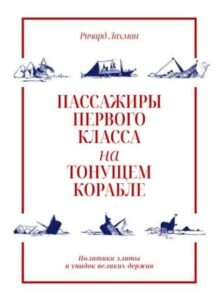Лахман Ричард * Пассажиры первого класса на тонущем корабле: Политика элиты и упадок великих держав (2022) * Реферат книги