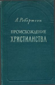 Робертсон А. * Происхождение христианства (1959) * Книга